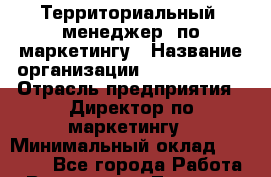 Территориальный  менеджер  по маркетингу › Название организации ­ ABC Farben › Отрасль предприятия ­ Директор по маркетингу › Минимальный оклад ­ 30 000 - Все города Работа » Вакансии   . Тверская обл.,Нелидово г.